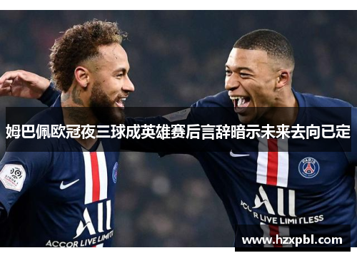 姆巴佩欧冠夜三球成英雄赛后言辞暗示未来去向已定