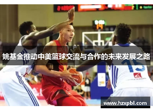 姚基金推动中美篮球交流与合作的未来发展之路