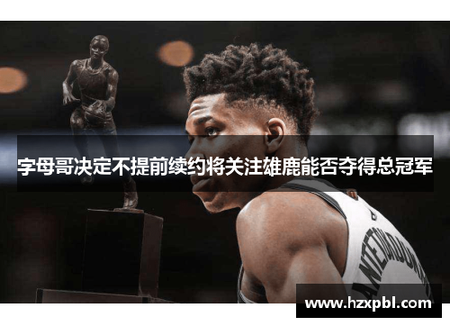字母哥决定不提前续约将关注雄鹿能否夺得总冠军